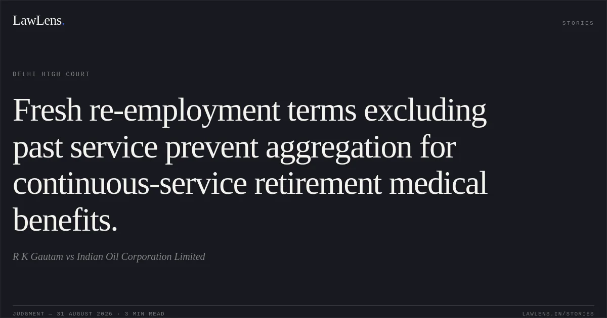 Fresh re-employment terms excluding past service prevent aggregation for continuous-service retirement medical benefits.. R K Gautam vs Indian Oil Corporation Limited. Delhi High Court. LawLens