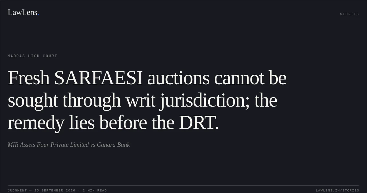 Fresh SARFAESI auctions cannot be sought through writ jurisdiction; the remedy lies before the DRT.. MIR Assets Four Private Limited vs Canara Bank. Madras High Court. LawLens