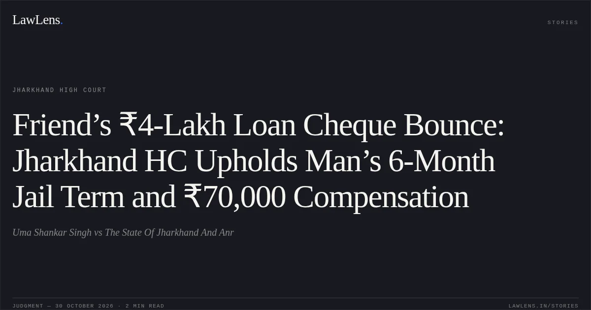 Friend’s ₹4-Lakh Loan Cheque Bounce: Jharkhand HC Upholds Man’s 6-Month Jail Term and ₹70,000 Compensation. Uma Shankar Singh vs The State Of Jharkhand And Anr. Jharkhand High Court. LawLens