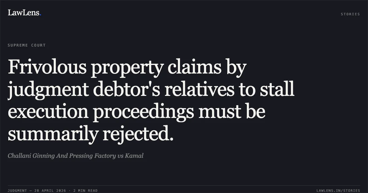Frivolous property claims by judgment debtor's relatives to stall execution proceedings must be summarily rejected.. Challani Ginning And Pressing Factory vs Kamal. Supreme Court. LawLens