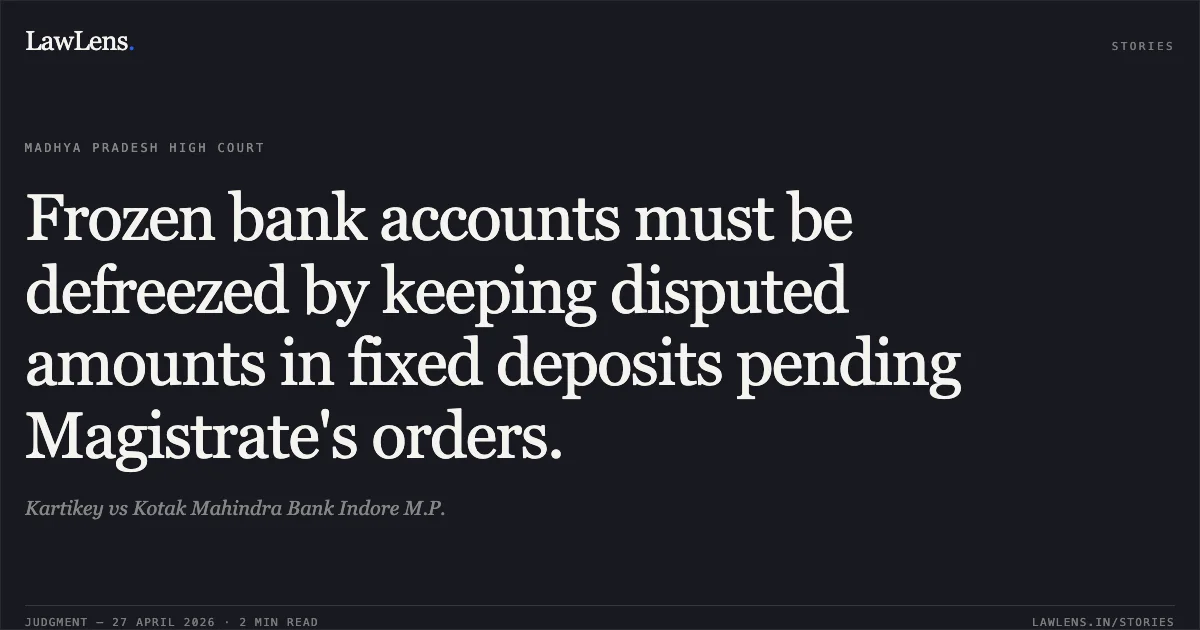 Frozen bank accounts must be defreezed by keeping disputed amounts in fixed deposits pending Magistrate's orders.. Kartikey vs Kotak Mahindra Bank Indore M.P.. Madhya Pradesh High Court. LawLens