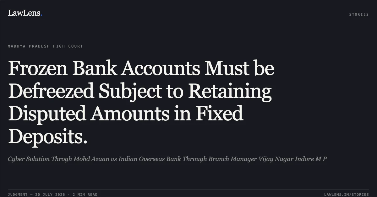 Frozen Bank Accounts Must be Defreezed Subject to Retaining Disputed Amounts in Fixed Deposits.. Cyber Solution Throgh Mohd Azaan vs Indian Overseas Bank Through Branch Manager Vijay Nagar Indore M P. Madhya Pradesh High Court. LawLens