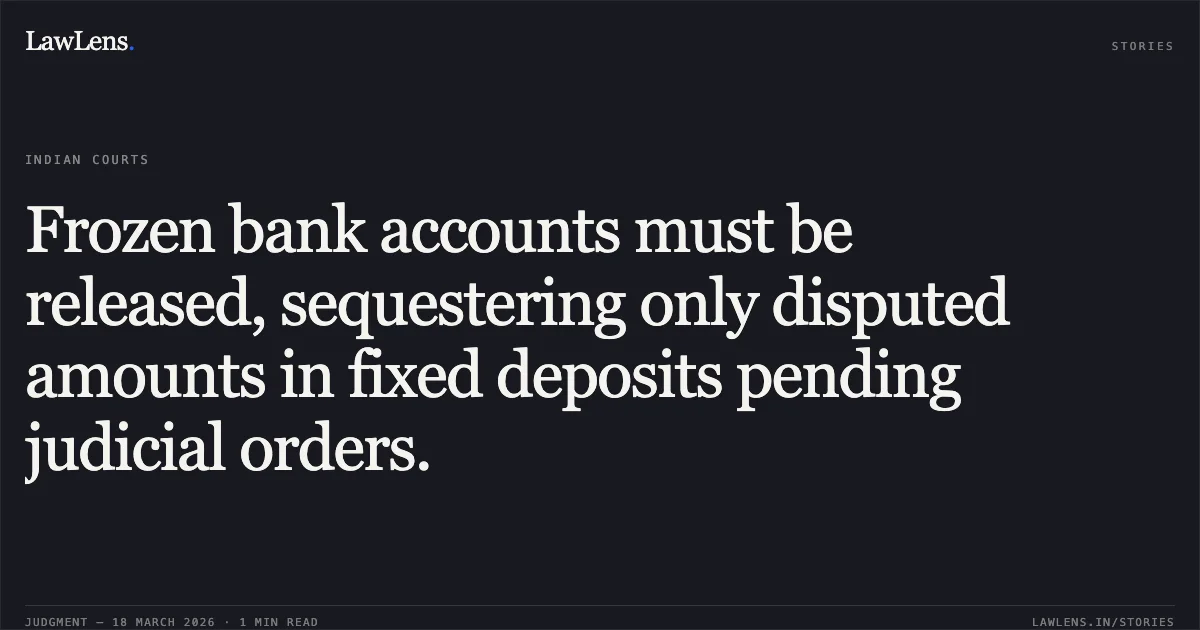 Frozen bank accounts must be released, sequestering only disputed amounts in fixed deposits pending judicial orders.. Sapnaa vs Bank Of India. Madhya Pradesh High Court. LawLens