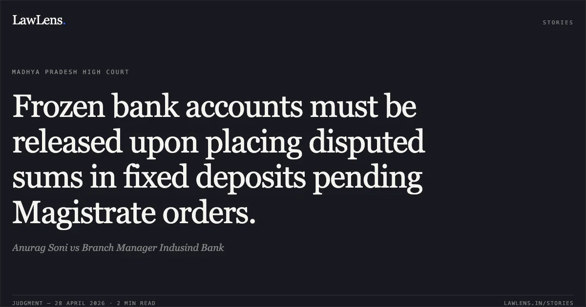 Frozen bank accounts must be released upon placing disputed sums in fixed deposits pending Magistrate orders.. Anurag Soni vs Branch Manager Indusind Bank. Madhya Pradesh High Court. LawLens