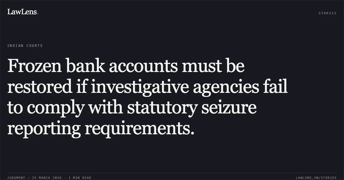Frozen bank accounts must be restored if investigative agencies fail to comply with statutory seizure reporting requirements.. Rohit Hirve vs The State Of Madhya Pradesh. Madhya Pradesh High Court. LawLens
