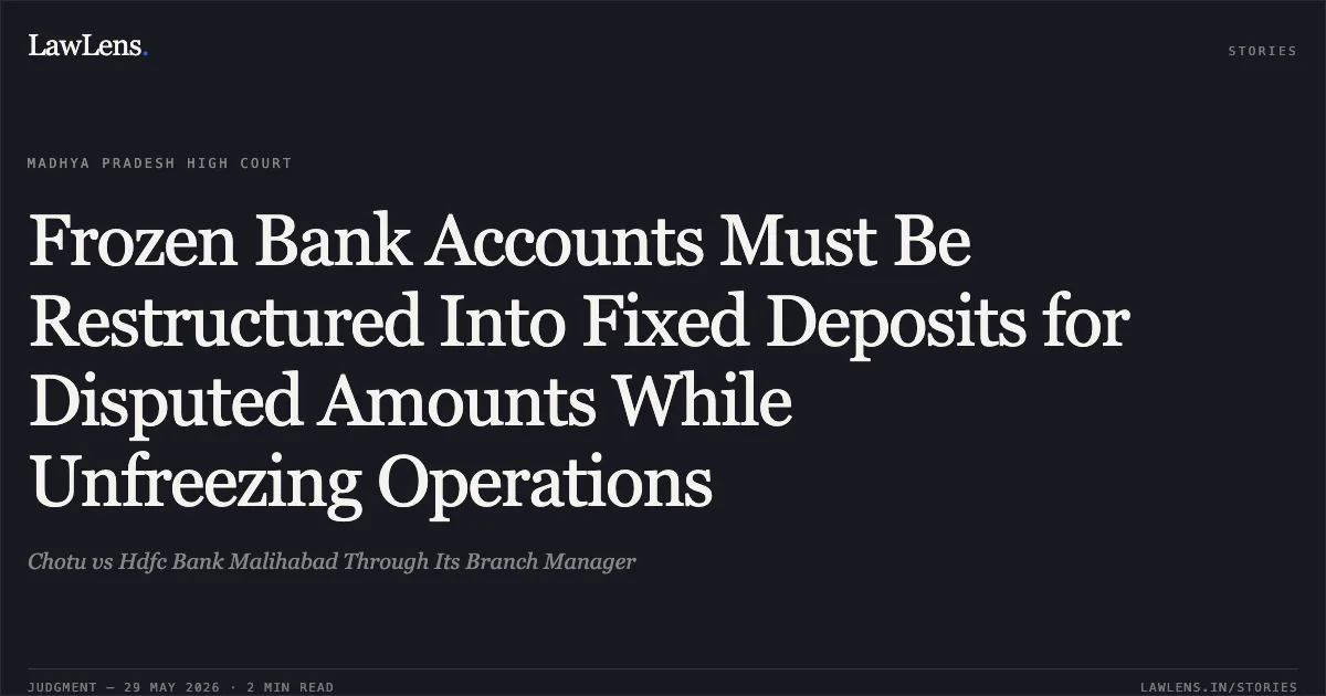 Frozen Bank Accounts Must Be Restructured Into Fixed Deposits for Disputed Amounts While Unfreezing Operations. Chotu vs Hdfc Bank Malihabad Through Its Branch Manager. Madhya Pradesh High Court. LawLens