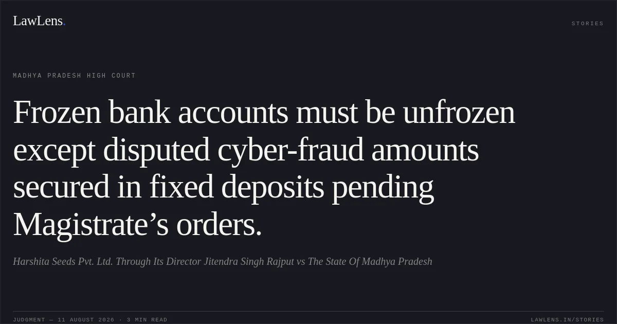 Frozen bank accounts must be unfrozen except disputed cyber-fraud amounts secured in fixed deposits pending Magistrate’s orders.. Harshita Seeds Pvt. Ltd. Through Its Director Jitendra Singh Rajput vs The State Of Madhya Pradesh. Madhya Pradesh High Court. LawLens