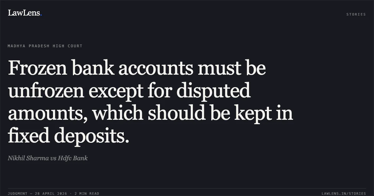 Frozen bank accounts must be unfrozen except for disputed amounts, which should be kept in fixed deposits.. Nikhil Sharma vs Hdfc Bank. Madhya Pradesh High Court. LawLens