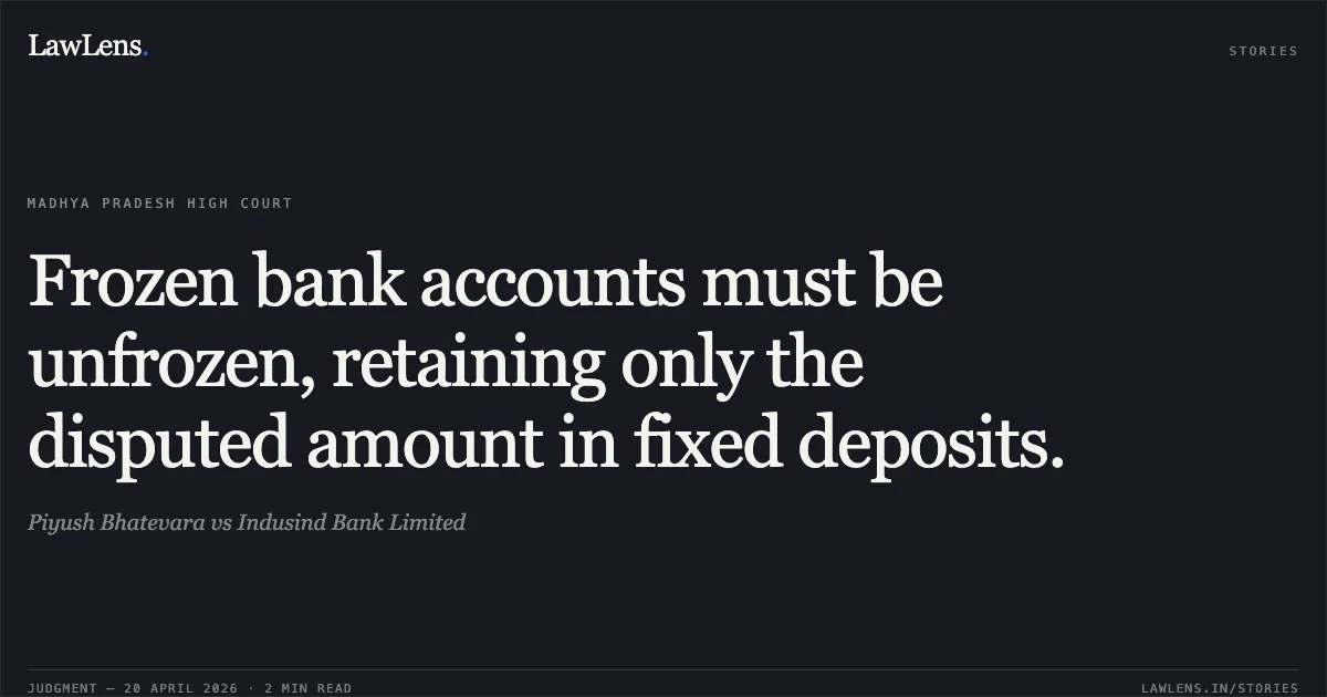 Frozen bank accounts must be unfrozen, retaining only the disputed amount in fixed deposits.. Piyush Bhatevara vs Indusind Bank Limited. Madhya Pradesh High Court. LawLens