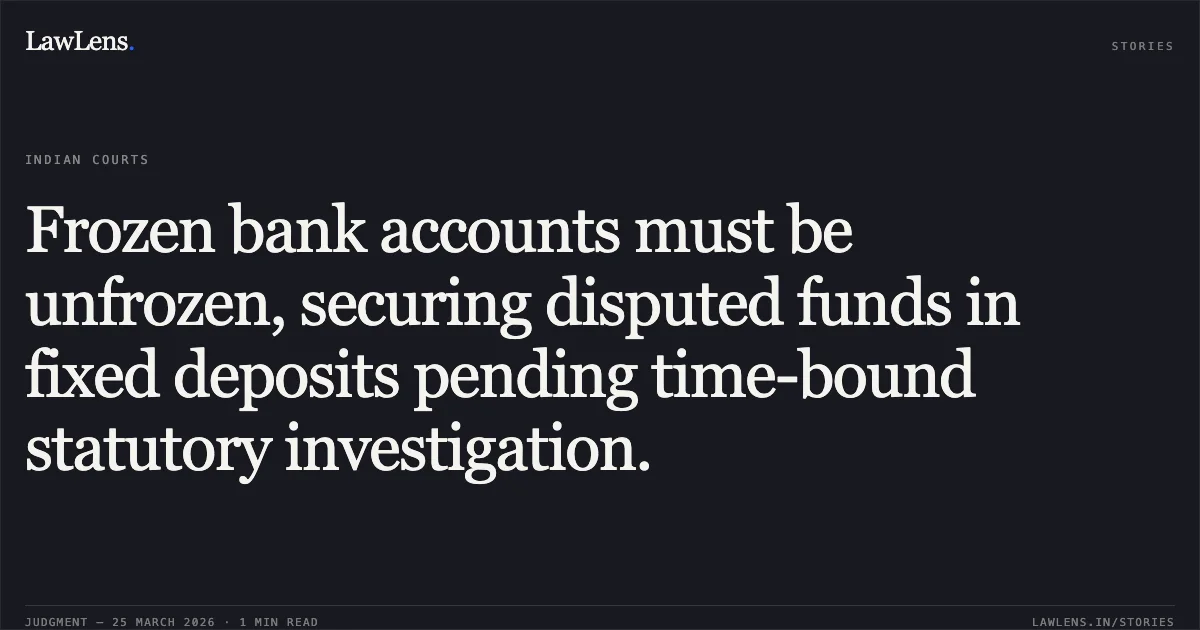 Frozen bank accounts must be unfrozen, securing disputed funds in fixed deposits pending time-bound statutory investigation.. Shivam Thakre vs Fino Payments Bank. Madhya Pradesh High Court. LawLens