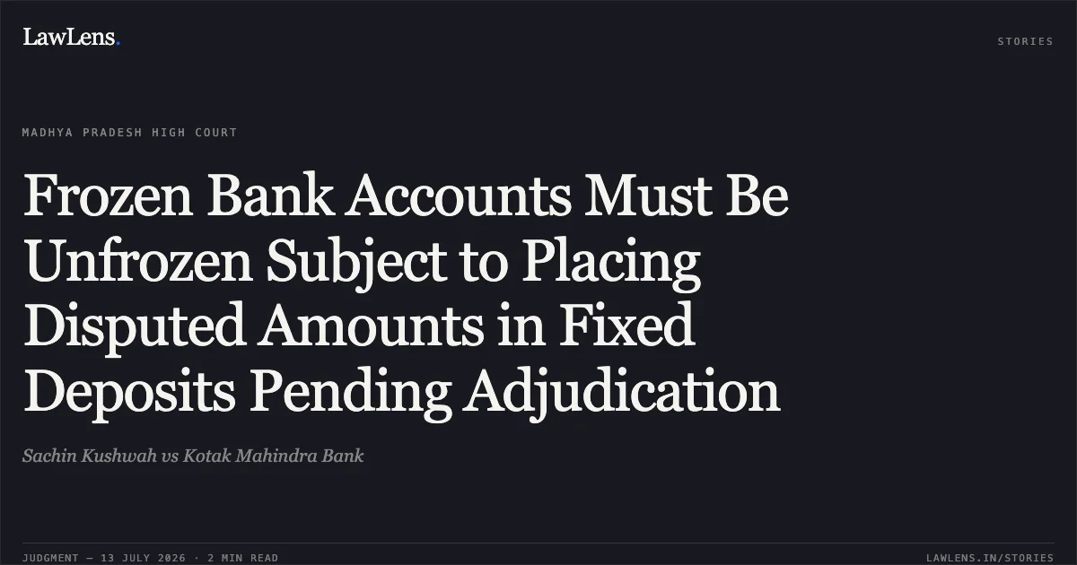 Frozen Bank Accounts Must Be Unfrozen Subject to Placing Disputed Amounts in Fixed Deposits Pending Adjudication. Sachin Kushwah vs Kotak Mahindra Bank. Madhya Pradesh High Court. LawLens
