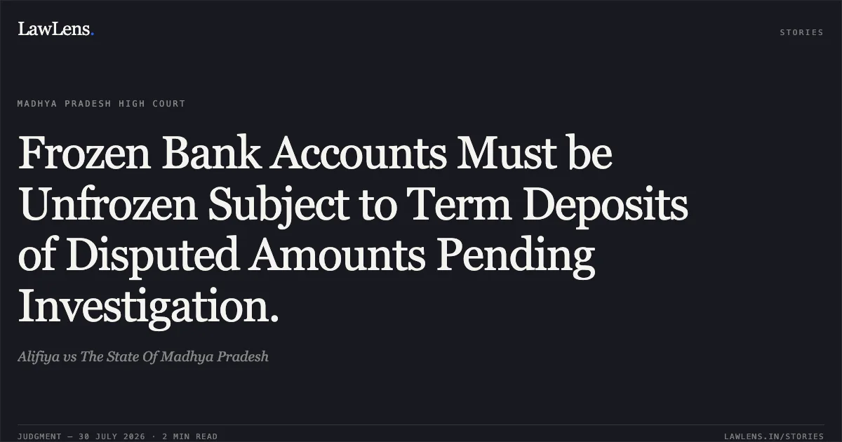 Frozen Bank Accounts Must be Unfrozen Subject to Term Deposits of Disputed Amounts Pending Investigation.. Alifiya vs The State Of Madhya Pradesh. Madhya Pradesh High Court. LawLens