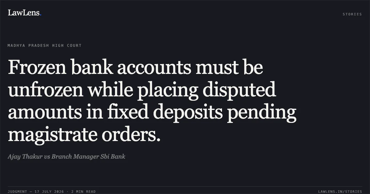 Frozen bank accounts must be unfrozen while placing disputed amounts in fixed deposits pending magistrate orders.. Ajay Thakur vs Branch Manager Sbi Bank. Madhya Pradesh High Court. LawLens