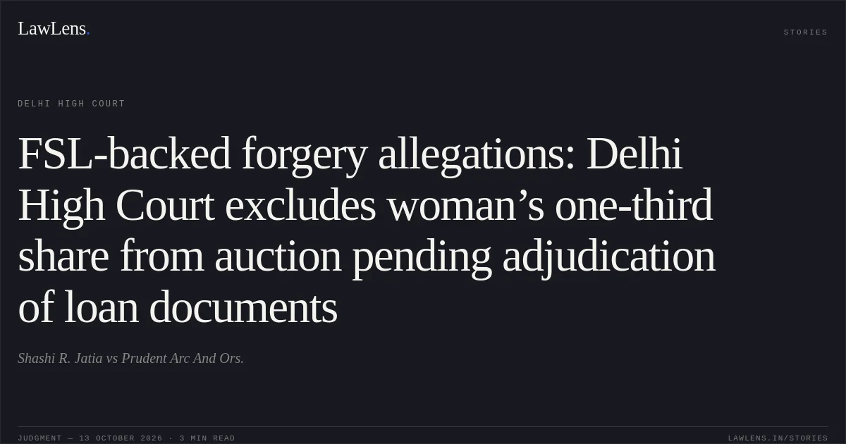 FSL-backed forgery allegations: Delhi High Court excludes woman’s one-third share from auction pending adjudication of loan documents. Shashi R. Jatia vs Prudent Arc And Ors.. Delhi High Court. LawLens