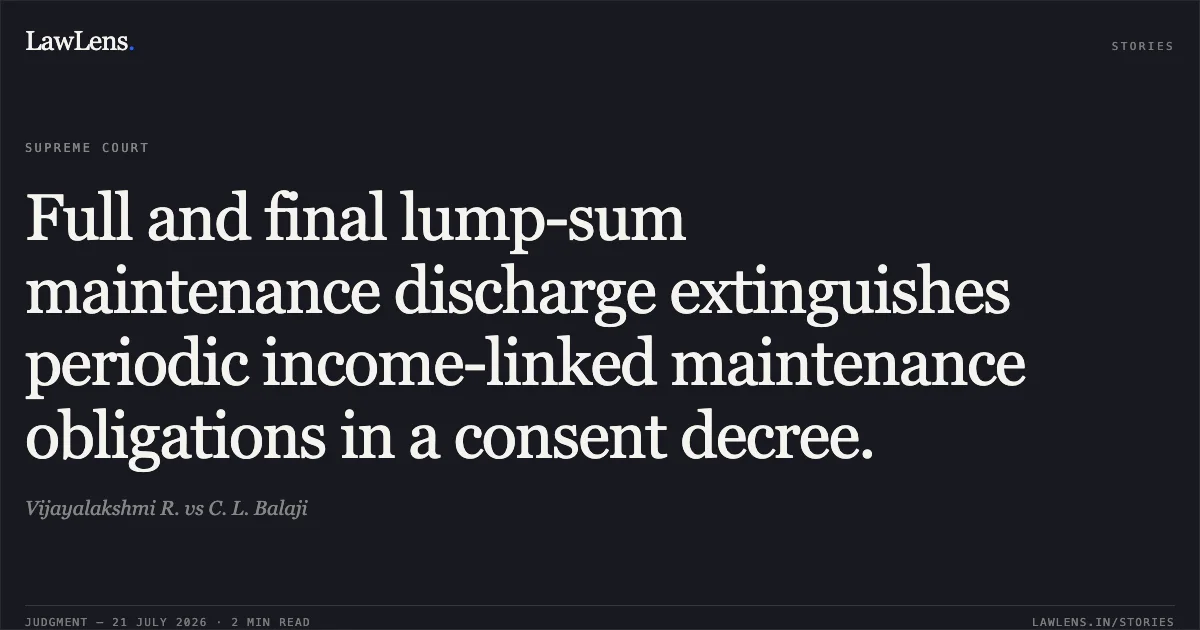 Full and final lump-sum maintenance discharge extinguishes periodic income-linked maintenance obligations in a consent decree.. Vijayalakshmi R. vs C. L. Balaji. Supreme Court. LawLens