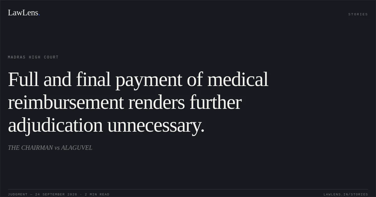 Full and final payment of medical reimbursement renders further adjudication unnecessary.. THE CHAIRMAN vs ALAGUVEL. Madras High Court. LawLens