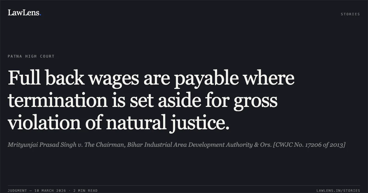 Full back wages are payable where termination is set aside for gross violation of natural justice.. Mrityunjai Prasad Singh v. The Chairman, Bihar Industrial Area Development Authority & Ors. [CWJC No. 17206 of 2013]. Patna High Court. LawLens