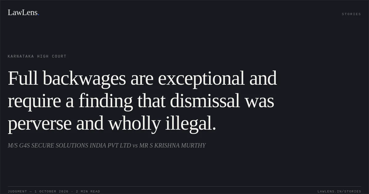 Full backwages are exceptional and require a finding that dismissal was perverse and wholly illegal.. M/S G4S SECURE SOLUTIONS INDIA PVT LTD vs MR S KRISHNA MURTHY. Karnataka High Court. LawLens