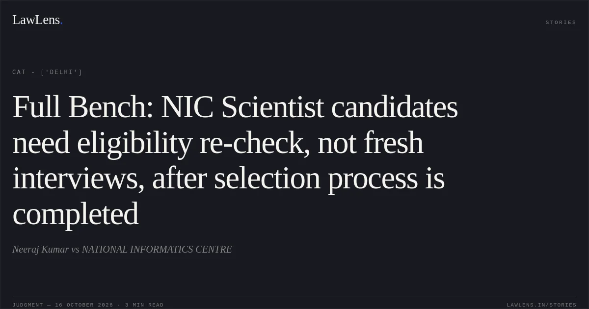 Full Bench: NIC Scientist candidates need eligibility re-check, not fresh interviews, after selection process is completed. Neeraj Kumar vs NATIONAL INFORMATICS CENTRE. CAT - ['Delhi']. LawLens
