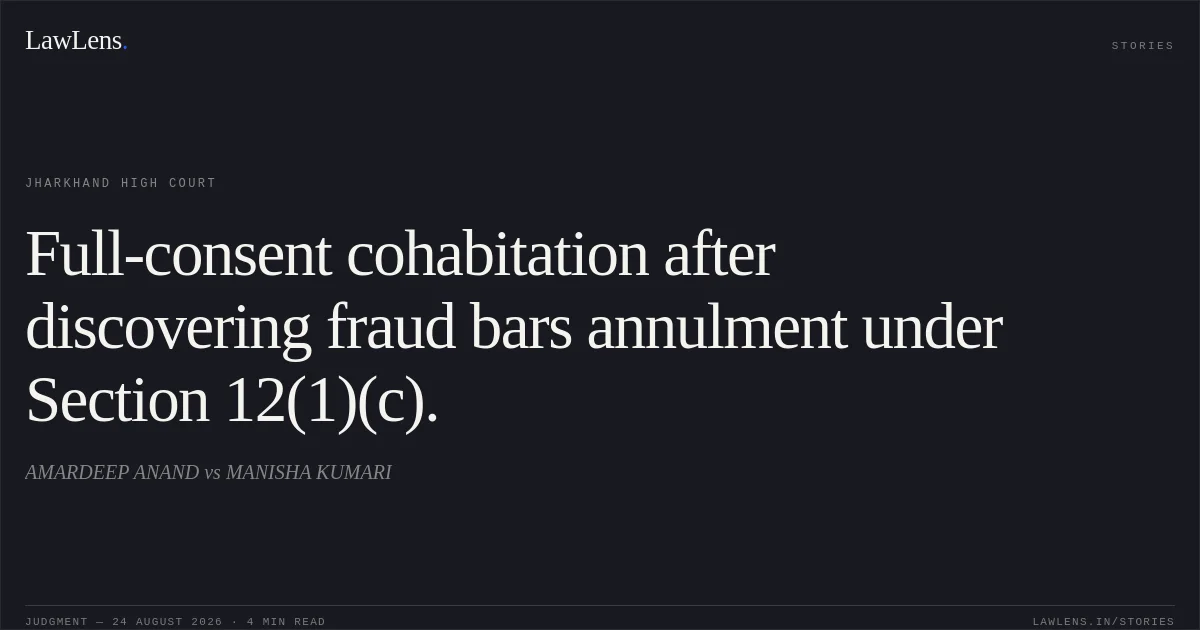 Full-consent cohabitation after discovering fraud bars annulment under Section 12(1)(c).. AMARDEEP ANAND vs MANISHA KUMARI. Jharkhand High Court. LawLens