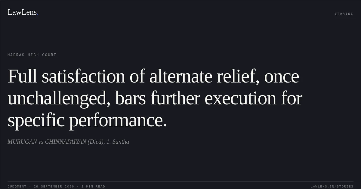 Full satisfaction of alternate relief, once unchallenged, bars further execution for specific performance.. MURUGAN vs CHINNAPAIYAN (Died), 1. Santha. Madras High Court. LawLens