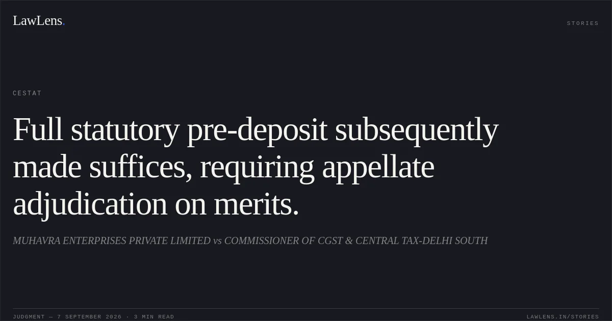 Full statutory pre-deposit subsequently made suffices, requiring appellate adjudication on merits.. MUHAVRA ENTERPRISES PRIVATE LIMITED vs COMMISSIONER OF CGST & CENTRAL TAX-DELHI SOUTH. CESTAT. LawLens