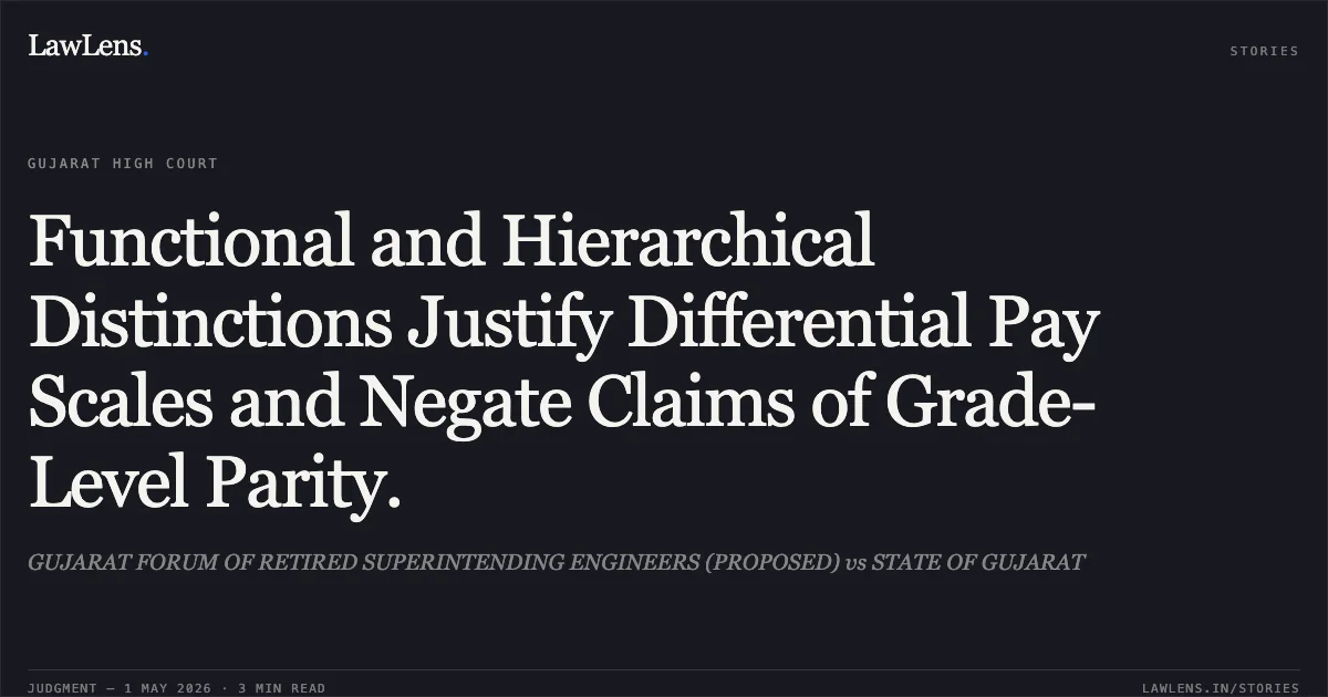Functional and Hierarchical Distinctions Justify Differential Pay Scales and Negate Claims of Grade-Level Parity.. GUJARAT FORUM OF RETIRED SUPERINTENDING ENGINEERS (PROPOSED) vs STATE OF GUJARAT. Gujarat High Court. LawLens