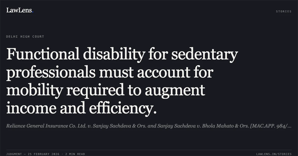 Functional disability for sedentary professionals must account for mobility required to augment income and efficiency.. Reliance General Insurance Co. Ltd. v. Sanjay Sachdeva & Ors. and Sanjay Sachdeva v. Bhola Mahato & Ors. [MAC.APP. 984/2016 and MAC.APP. 1004/2016]. Delhi High Court. LawLens
