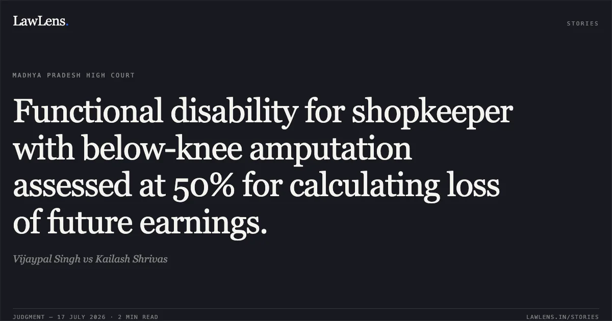 Functional disability for shopkeeper with below-knee amputation assessed at 50% for calculating loss of future earnings.. Vijaypal Singh vs Kailash Shrivas. Madhya Pradesh High Court. LawLens