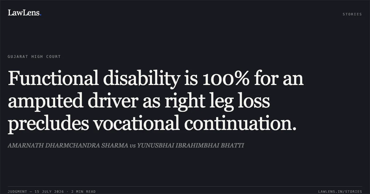 Functional disability is 100% for an amputed driver as right leg loss precludes vocational continuation.. AMARNATH DHARMCHANDRA SHARMA vs YUNUSBHAI IBRAHIMBHAI BHATTI. Gujarat High Court. LawLens