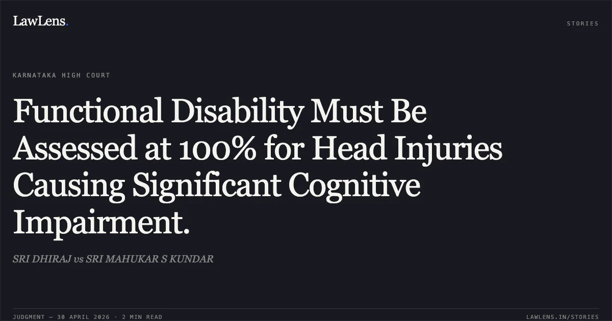Functional Disability Must Be Assessed at 100% for Head Injuries Causing Significant Cognitive Impairment.. SRI DHIRAJ vs SRI MAHUKAR S KUNDAR. Karnataka High Court. LawLens