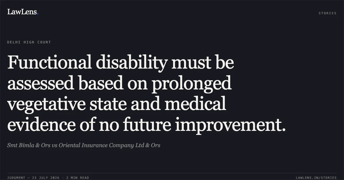 Functional disability must be assessed based on prolonged vegetative state and medical evidence of no future improvement.. Smt Bimla & Ors vs Oriental Insurance Company Ltd & Ors. Delhi High Court. LawLens