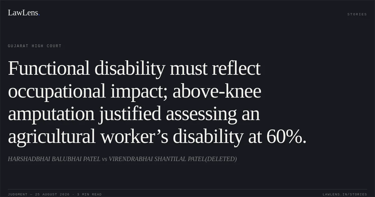 Functional disability must reflect occupational impact; above-knee amputation justified assessing an agricultural worker’s disability at 60%.. HARSHADBHAI BALUBHAI PATEL vs VIRENDRABHAI SHANTILAL PATEL(DELETED). Gujarat High Court. LawLens