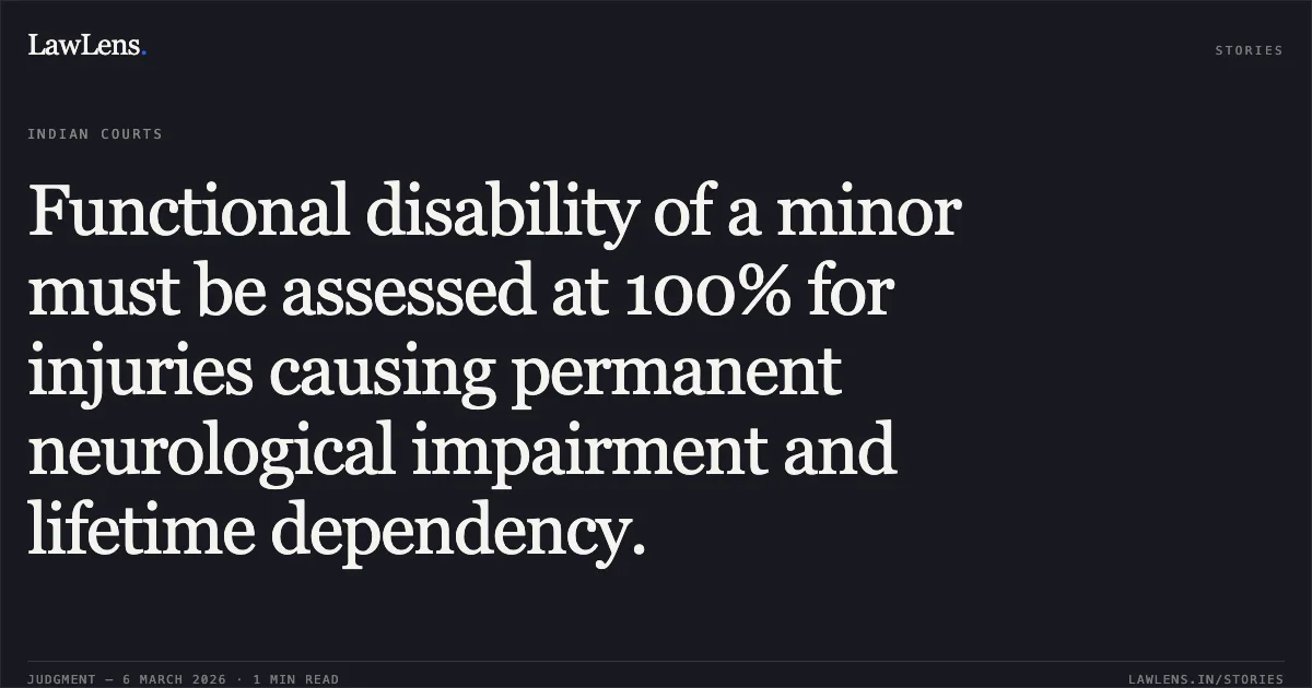 Functional disability of a minor must be assessed at 100% for injuries causing permanent neurological impairment and lifetime dependency.. Ikbal Salim Kevar v. Jusab Aladina Bambha & Anr. [First Appeal No. 4444 of 2022]. Gujarat High Court. LawLens