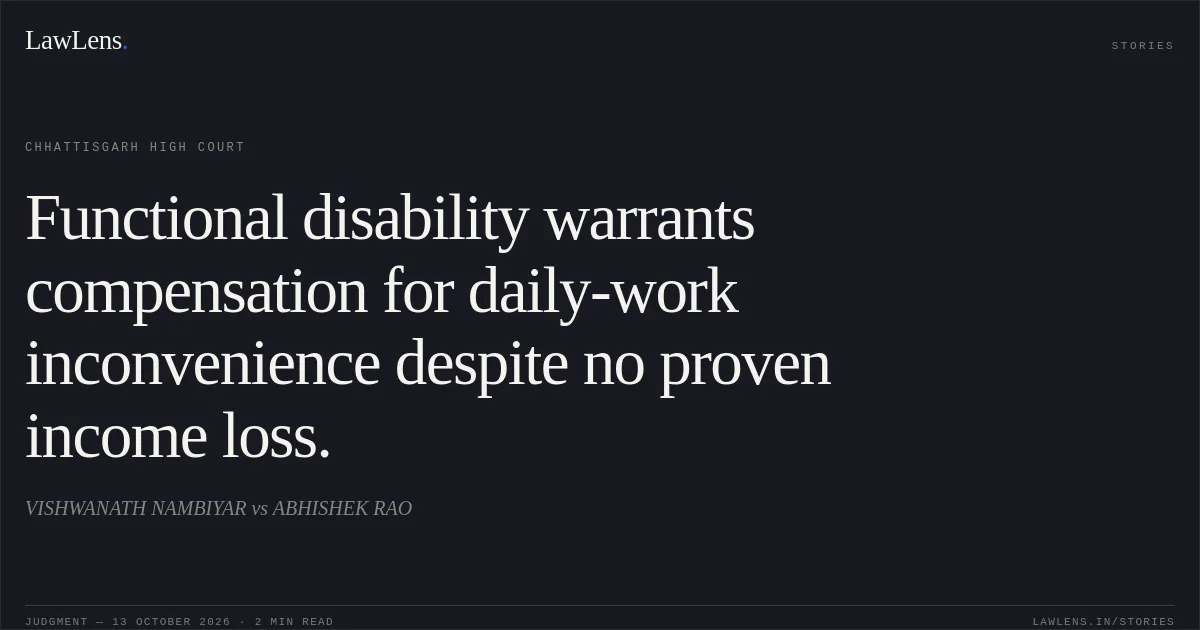 Functional disability warrants compensation for daily-work inconvenience despite no proven income loss.. VISHWANATH NAMBIYAR vs ABHISHEK RAO. Chhattisgarh High Court. LawLens