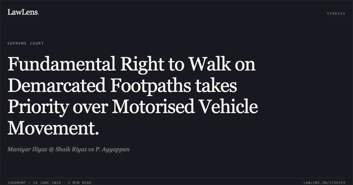 Fundamental Right to Walk on Demarcated Footpaths takes Priority over Motorised Vehicle Movement.. Maniyar Iliyaz @ Shaik Riyaz vs P. Ayyappan. Supreme Court. LawLens