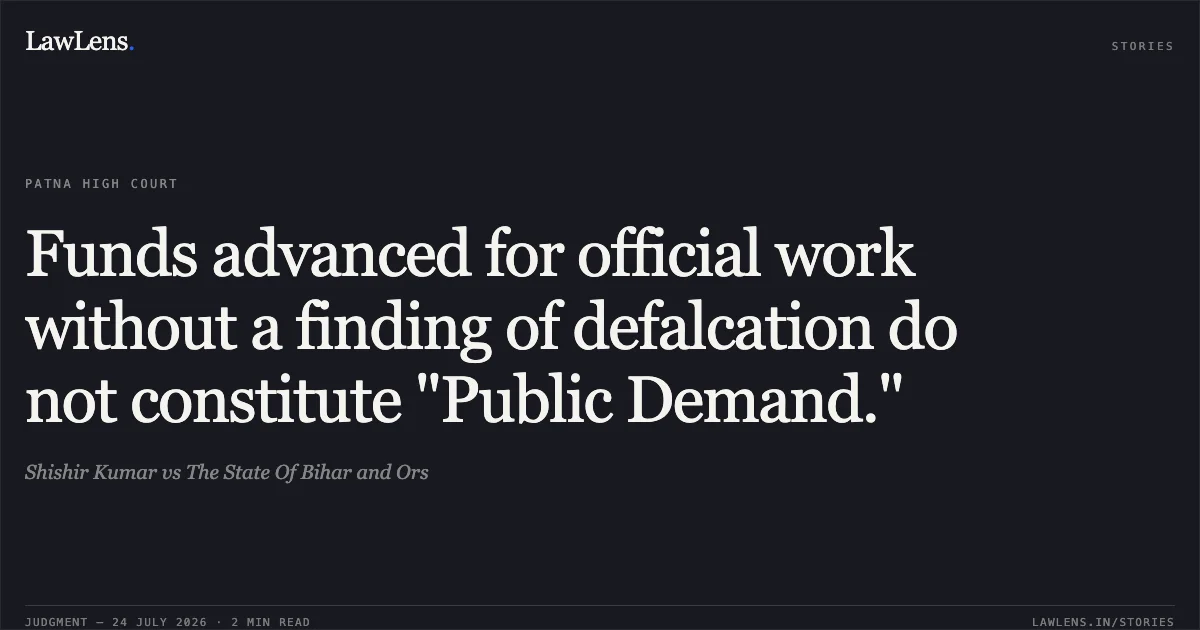 Funds advanced for official work without a finding of defalcation do not constitute "Public Demand.". Shishir Kumar vs The State Of Bihar and Ors. Patna High Court. LawLens