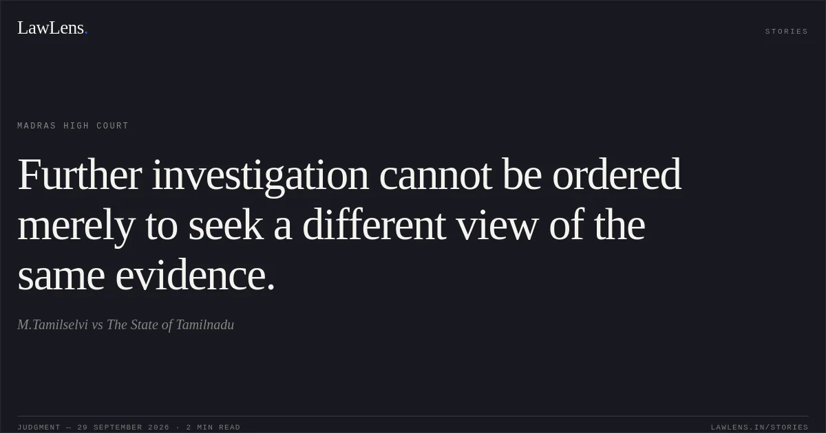 Further investigation cannot be ordered merely to seek a different view of the same evidence.. M.Tamilselvi vs The State of Tamilnadu. Madras High Court. LawLens