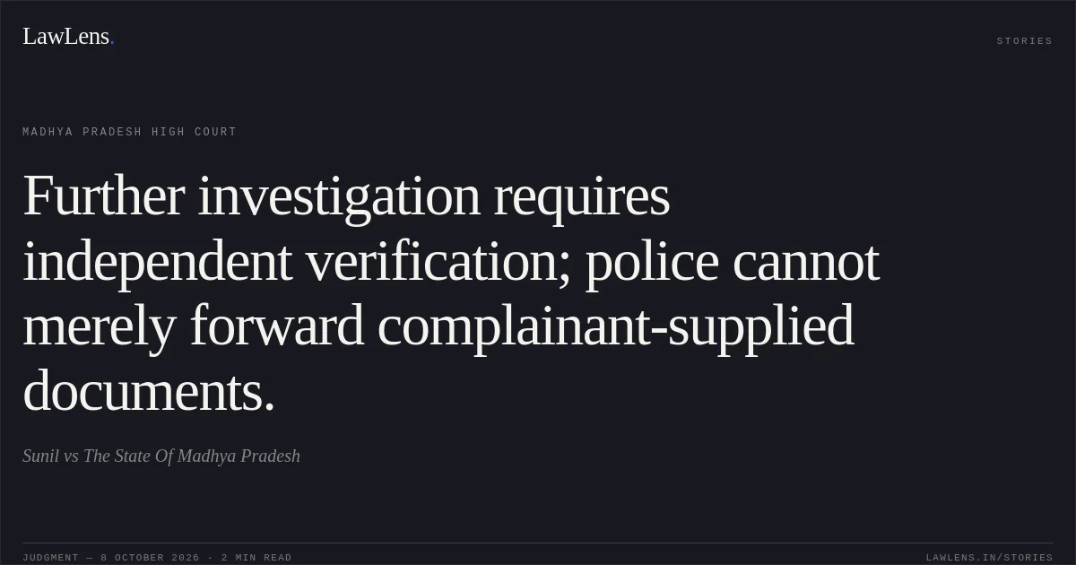 Further investigation requires independent verification; police cannot merely forward complainant-supplied documents.. Sunil vs The State Of Madhya Pradesh. Madhya Pradesh High Court. LawLens