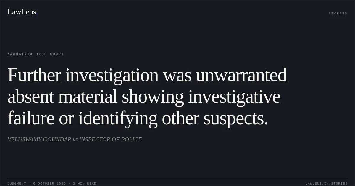 Further investigation was unwarranted absent material showing investigative failure or identifying other suspects.. VELUSWAMY GOUNDAR vs INSPECTOR OF POLICE. Karnataka High Court. LawLens