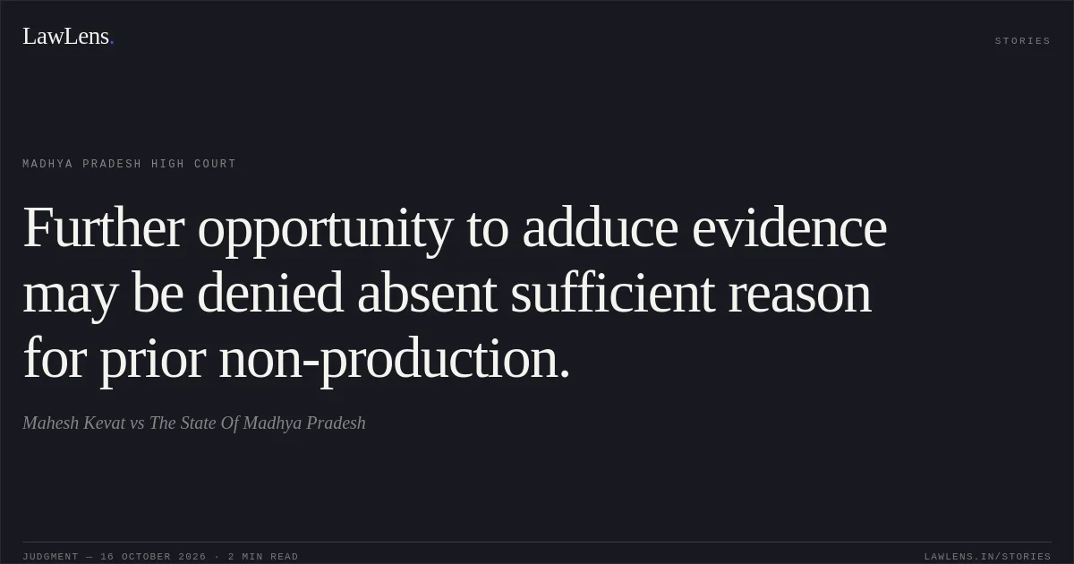 Further opportunity to adduce evidence may be denied absent sufficient reason for prior non-production.. Mahesh Kevat vs The State Of Madhya Pradesh. Madhya Pradesh High Court. LawLens