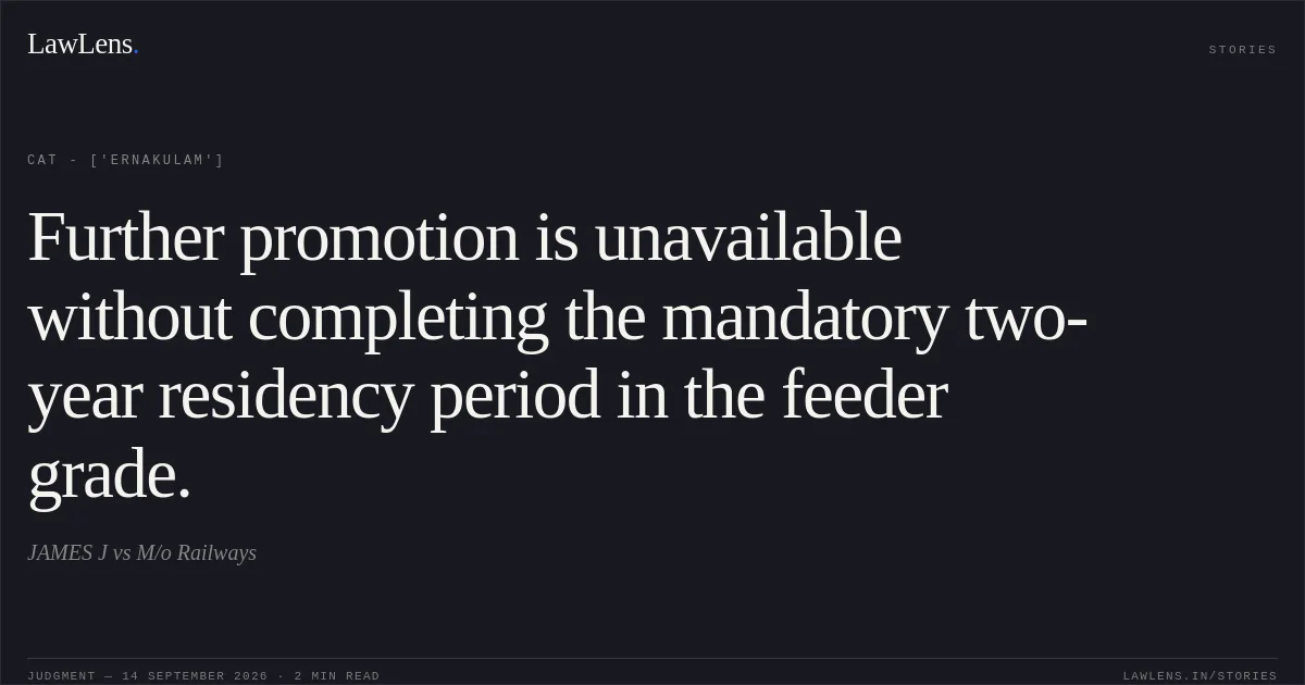 Further promotion is unavailable without completing the mandatory two-year residency period in the feeder grade.. JAMES J vs M/o Railways. CAT - ['Ernakulam']. LawLens