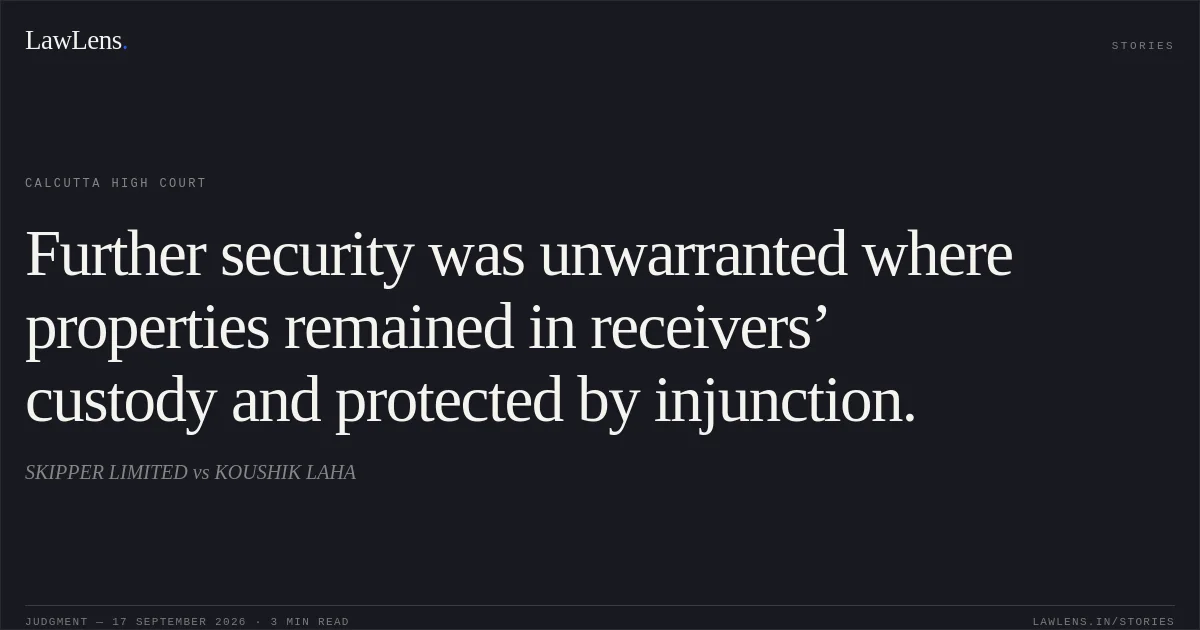 Further security was unwarranted where properties remained in receivers’ custody and protected by injunction.. SKIPPER LIMITED vs KOUSHIK LAHA. Calcutta High Court. LawLens