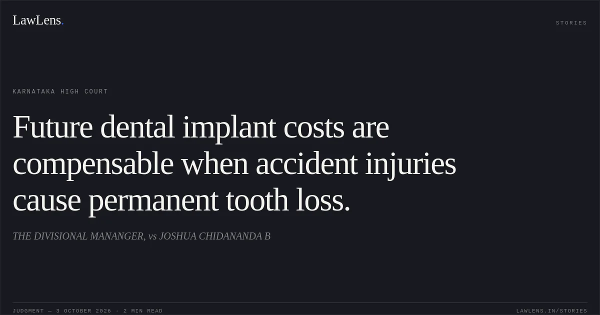 Future dental implant costs are compensable when accident injuries cause permanent tooth loss.. THE DIVISIONAL MANANGER, vs JOSHUA CHIDANANDA B. Karnataka High Court. LawLens
