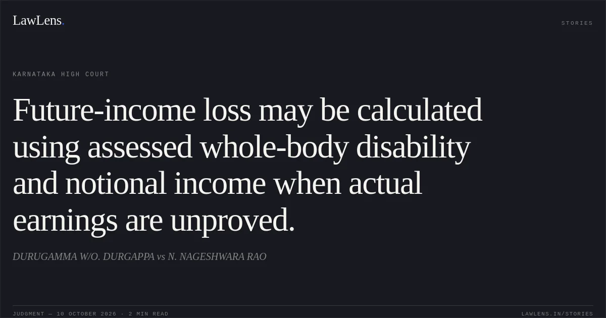 Future-income loss may be calculated using assessed whole-body disability and notional income when actual earnings are unproved.. DURUGAMMA W/O. DURGAPPA vs N. NAGESHWARA RAO. Karnataka High Court. LawLens
