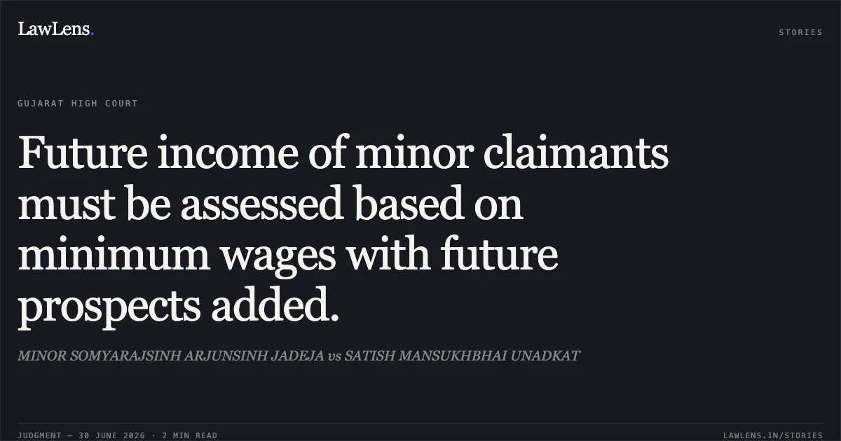Future income of minor claimants must be assessed based on minimum wages with future prospects added.. MINOR SOMYARAJSINH ARJUNSINH JADEJA vs SATISH MANSUKHBHAI UNADKAT. Gujarat High Court. LawLens