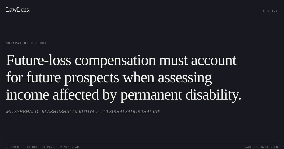 Future-loss compensation must account for future prospects when assessing income affected by permanent disability.. MITESHBHAI DURLABHJIBHAI AMRUTIYA vs TULSIBHAI SADUBRHAI JAT. Gujarat High Court. LawLens