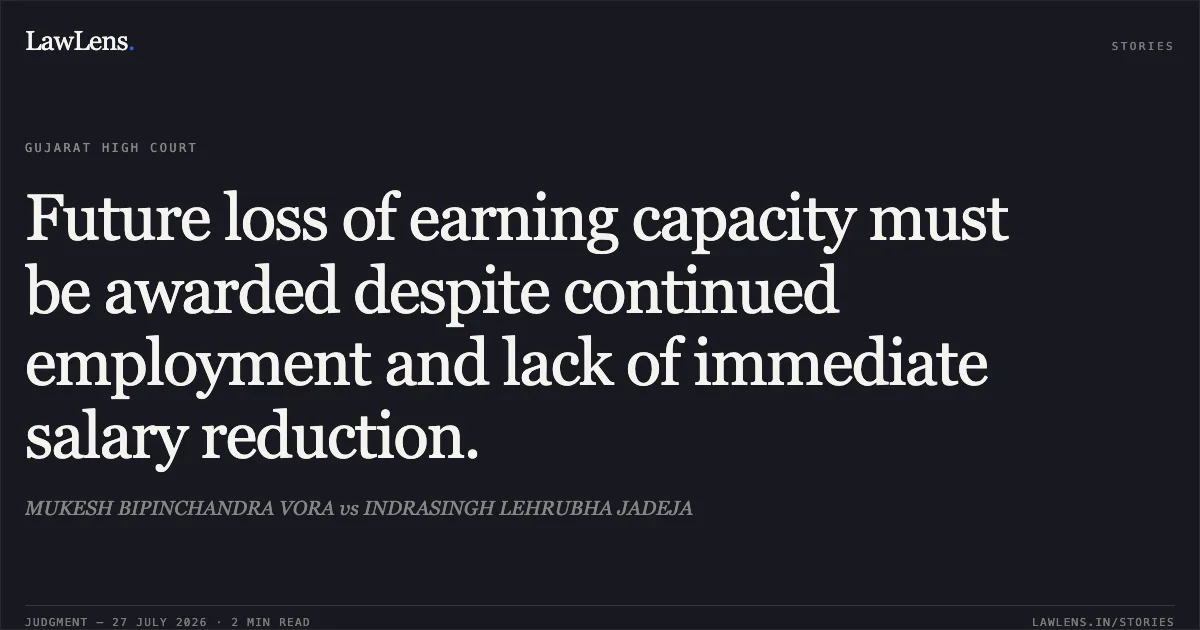 Future loss of earning capacity must be awarded despite continued employment and lack of immediate salary reduction.. MUKESH BIPINCHANDRA VORA vs INDRASINGH LEHRUBHA JADEJA. Gujarat High Court. LawLens