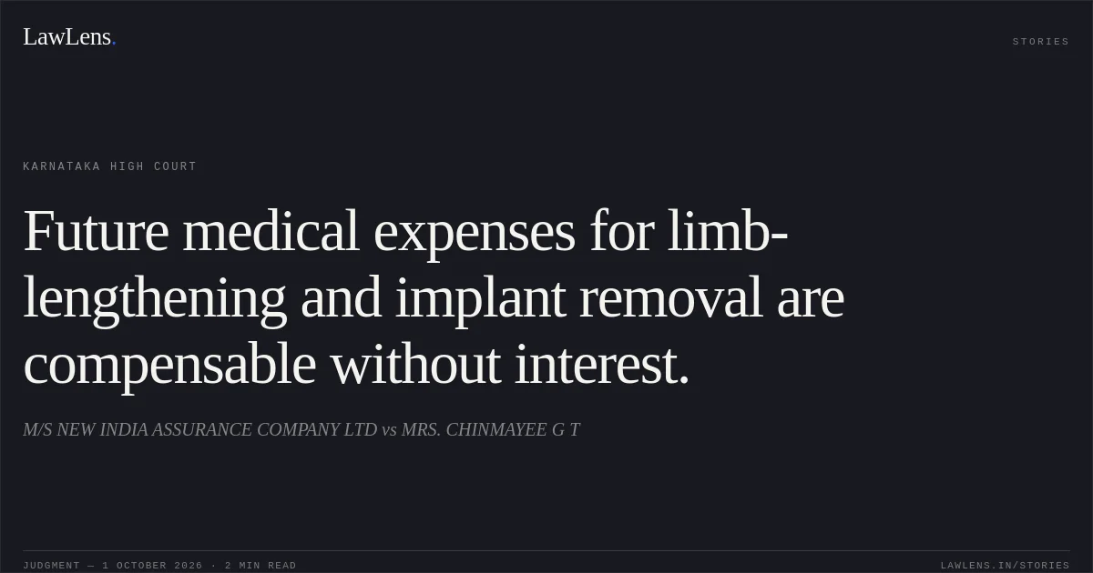 Future medical expenses for limb-lengthening and implant removal are compensable without interest.. M/S NEW INDIA ASSURANCE COMPANY LTD vs MRS. CHINMAYEE G T. Karnataka High Court. LawLens