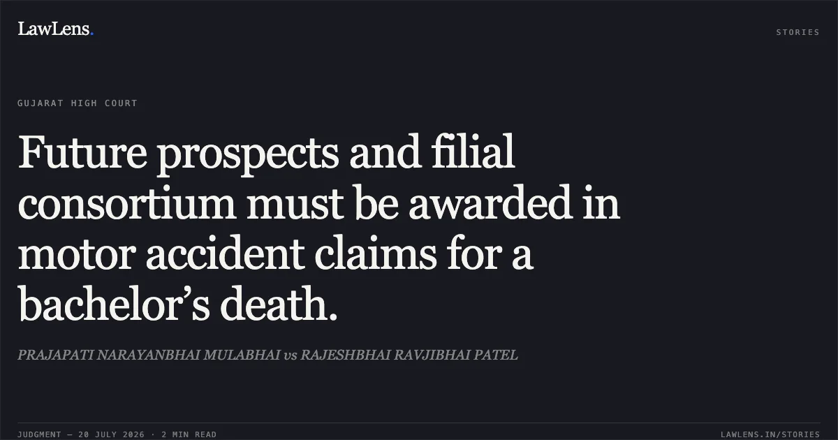Future prospects and filial consortium must be awarded in motor accident claims for a bachelor’s death.. PRAJAPATI NARAYANBHAI MULABHAI vs RAJESHBHAI RAVJIBHAI PATEL. Gujarat High Court. LawLens
